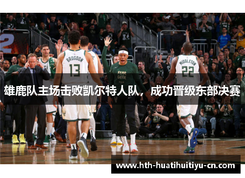 雄鹿队主场击败凯尔特人队，成功晋级东部决赛