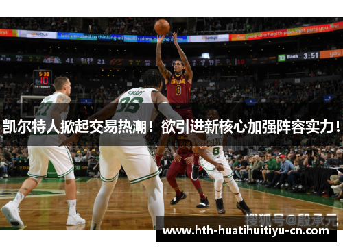 凯尔特人掀起交易热潮！欲引进新核心加强阵容实力！