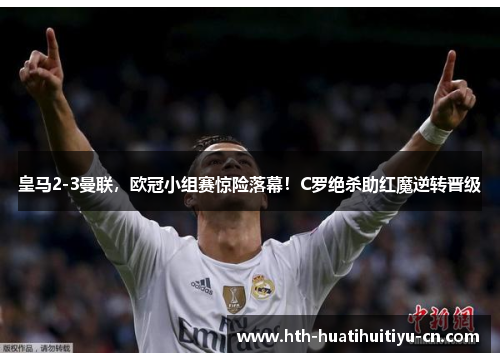 皇马2-3曼联，欧冠小组赛惊险落幕！C罗绝杀助红魔逆转晋级