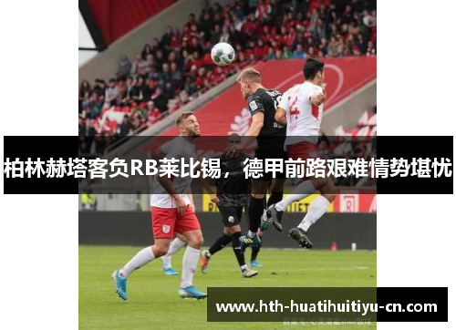 柏林赫塔客负RB莱比锡，德甲前路艰难情势堪忧
