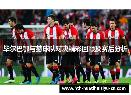 毕尔巴鄂与赫球队对决精彩回顾及赛后分析