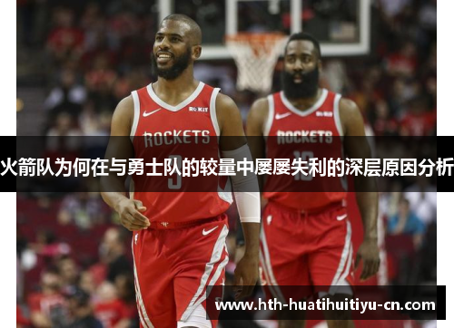 火箭队为何在与勇士队的较量中屡屡失利的深层原因分析