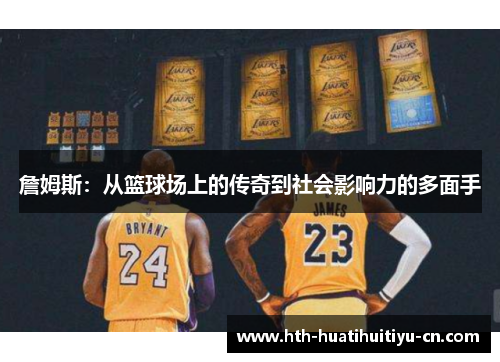 詹姆斯：从篮球场上的传奇到社会影响力的多面手