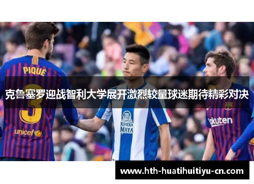 克鲁塞罗迎战智利大学展开激烈较量球迷期待精彩对决