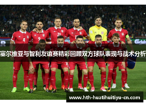 塞尔维亚与智利友谊赛精彩回顾双方球队表现与战术分析