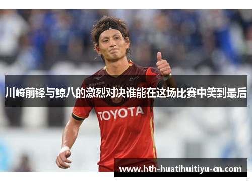 川崎前锋与鲸八的激烈对决谁能在这场比赛中笑到最后