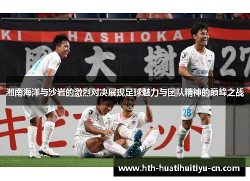 湘南海洋与沙岩的激烈对决展现足球魅力与团队精神的巅峰之战